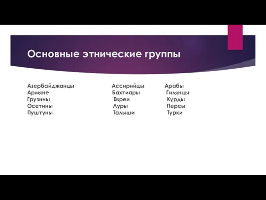 Основные этнические группы Азербайджанцы Ассирийцы Арабы Армяне Бахтиары Гилянцы Грузины