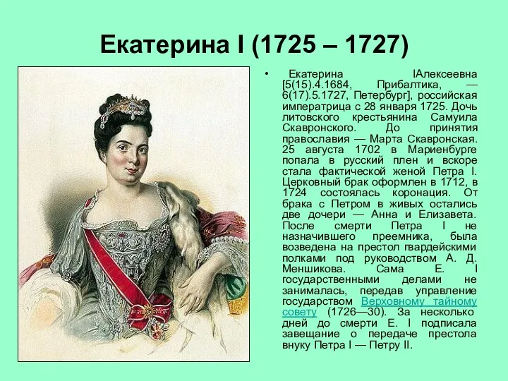 Екатерина I (1725 – 1727) Екатерина IАлексеевна [5(15).4.1684, Прибалтика, — 6(17).5.1727, Петербург], российская