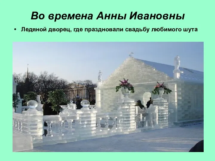 Во времена Анны Ивановны Ледяной дворец, где праздновали свадьбу любимого шута