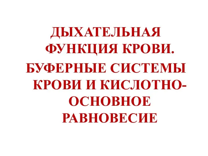 ДЫХАТЕЛЬНАЯ ФУНКЦИЯ КРОВИ. БУФЕРНЫЕ СИСТЕМЫ КРОВИ И КИСЛОТНО-ОСНОВНОЕ РАВНОВЕСИЕ