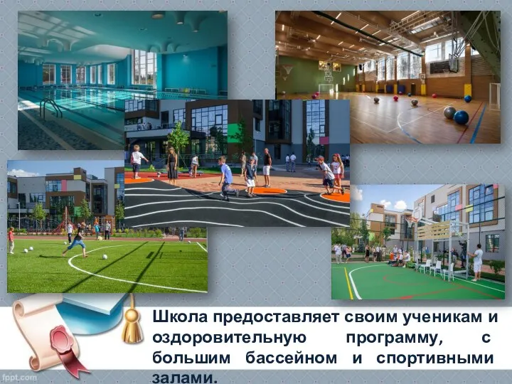 Школа предоставляет своим ученикам и оздоровительную программу, с большим бассейном и спортивными залами.
