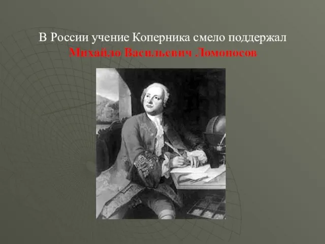 В России учение Коперника смело поддержал Михайло Васильевич Ломоносов