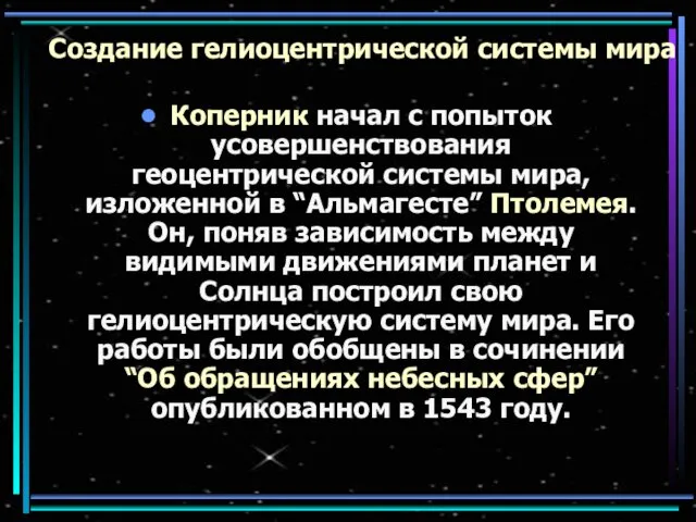 Создание гелиоцентрической системы мира Коперник начал с попыток усовершенствования геоцентрической системы мира, изложенной