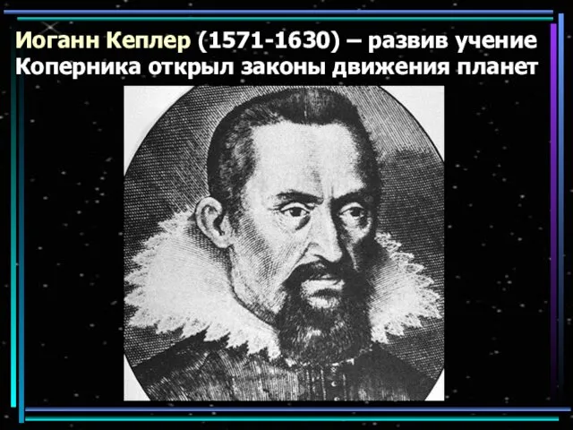 Иоганн Кеплер (1571-1630) – развив учение Коперника открыл законы движения планет