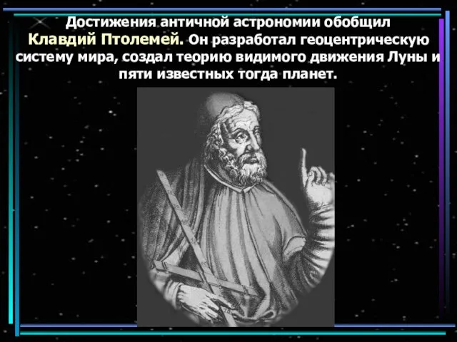 Достижения античной астрономии обобщил Клавдий Птолемей. Он разработал геоцентрическую систему мира, создал теорию