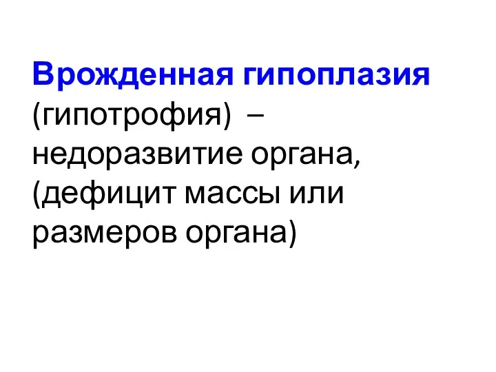 Врожденная гипоплазия (гипотрофия) – недоразвитие органа, (дефицит массы или размеров органа)