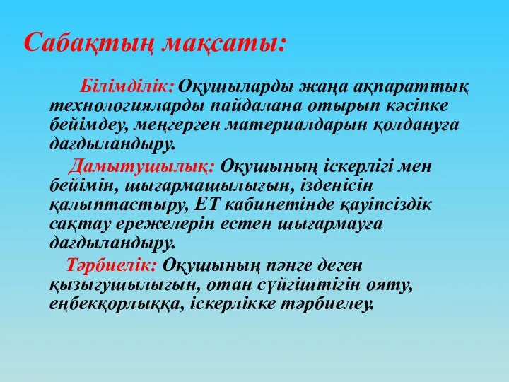 Сабақтың мақсаты: Білімділік: Оқушыларды жаңа ақпараттық технологияларды пайдалана отырып кәсіпке бейімдеу, меңгерген материалдарын