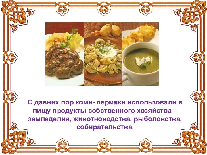 С давних пор коми- пермяки использовали в пищу продукты собственного хозяйства – земледелия, животноводства, рыболовства, собирательства.