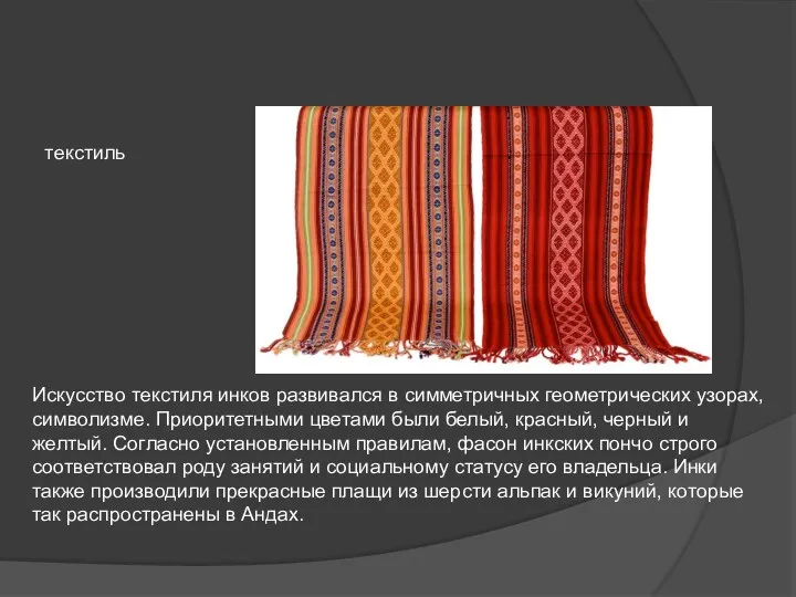 Искусство текстиля инков развивался в симметричных геометрических узорах, символизме. Приоритетными