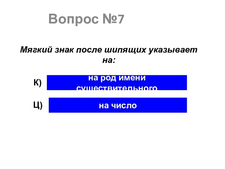 Вопрос №7 Мягкий знак после шипящих указывает на: на род имени существительного на число К) Ц)