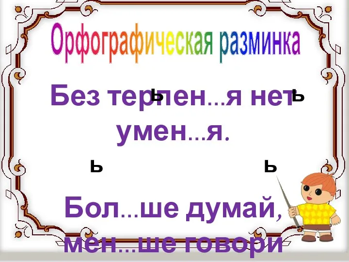 Без терпен…я нет умен…я. Бол…ше думай, мен…ше говори Орфографическая разминка ь ь ь ь