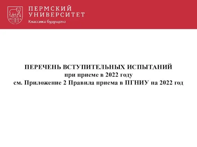 ПЕРЕЧЕНЬ ВСТУПИТЕЛЬНЫХ ИСПЫТАНИЙ при приеме в 2022 году см. Приложение