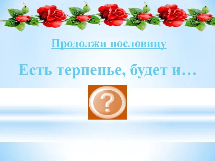 Есть терпенье, будет и… уменье Продолжи пословицу