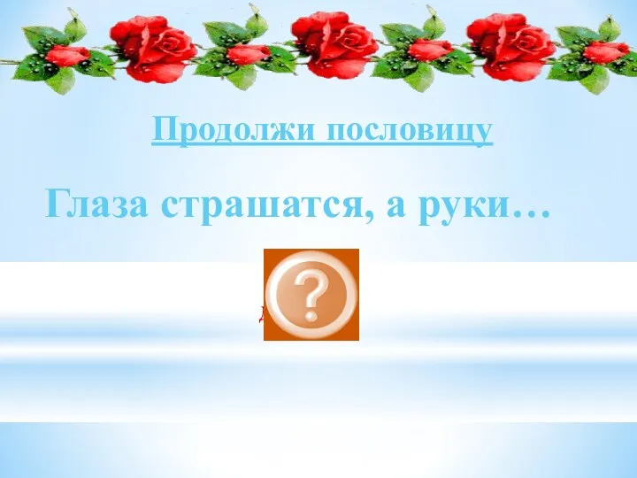 Глаза страшатся, а руки… делают Продолжи пословицу