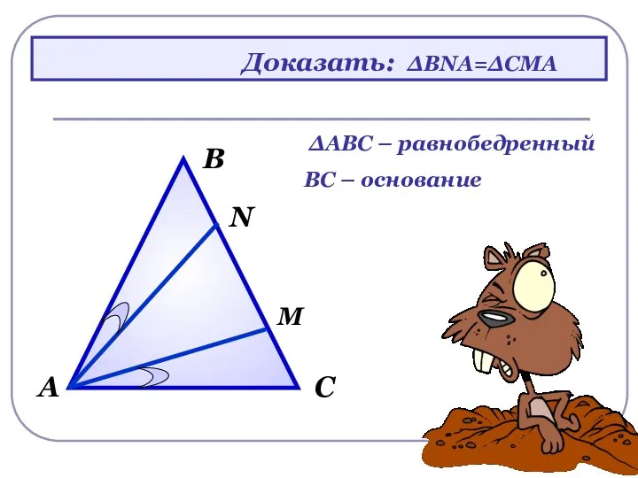 Доказать: В С А N ∆АВС – равнобедренный ВС – основание M ∆ВNA=∆CMA