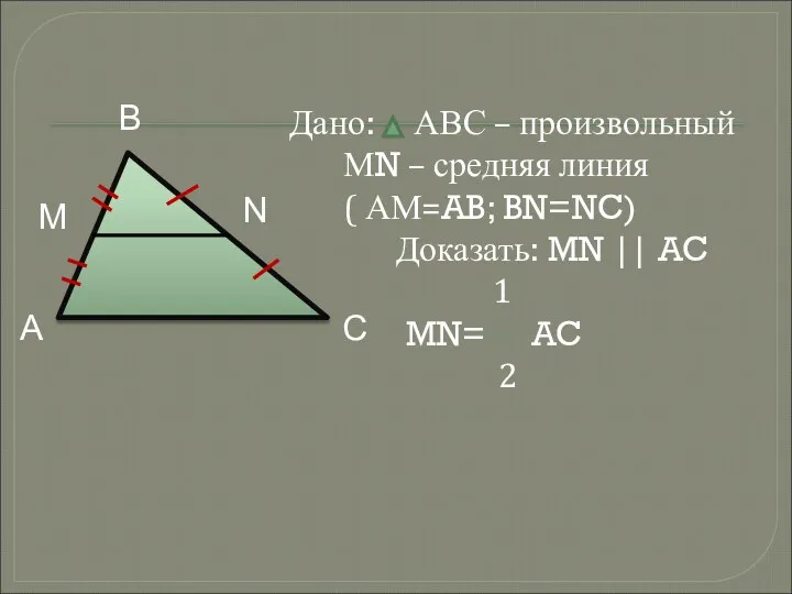 Дано: АВС – произвольный МN – средняя линия ( АМ=AB; BN=NC) Доказать: MN