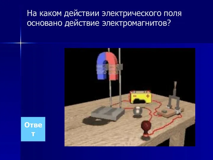 На каком действии электрического поля основано действие электромагнитов? Ответ