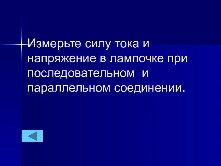 Измерьте силу тока и напряжение в лампочке при последовательном и параллельном соединении.