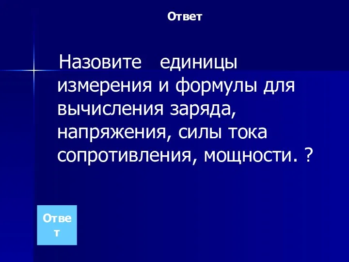 Ответ Назовите единицы измерения и формулы для вычисления заряда, напряжения, силы тока сопротивления, мощности. ? Ответ