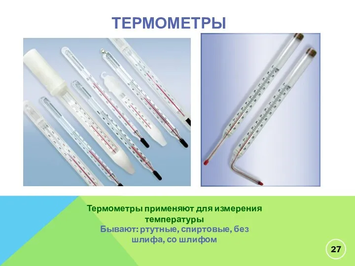 ТЕРМОМЕТРЫ Термометры применяют для измерения температуры Бывают: ртутные, спиртовые, без шлифа, со шлифом