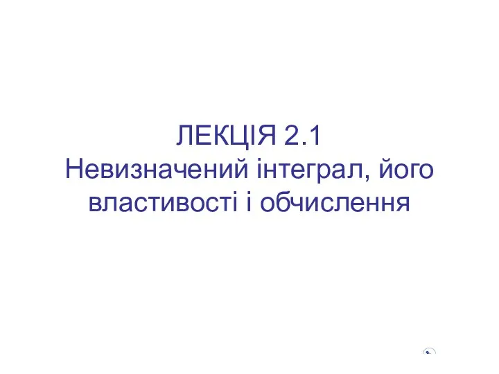 ЛЕКЦІЯ 2.1 Невизначений інтеграл, його властивості і обчислення