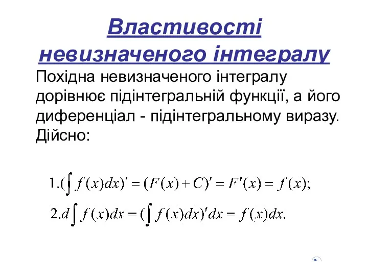 Властивості невизначеного інтегралу Похідна невизначеного інтегралу дорівнює підінтегральній функції, а його диференціал - підінтегральному виразу. Дійсно: