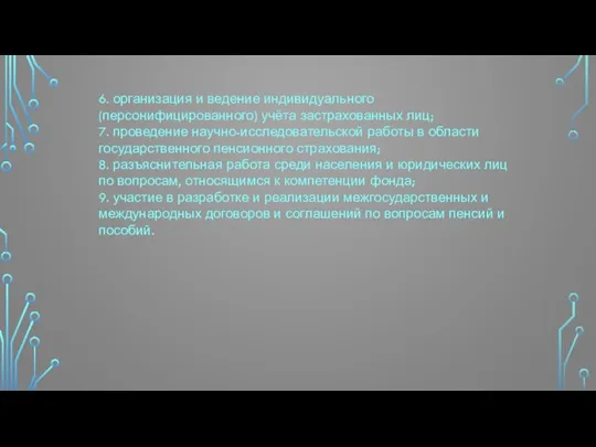 6. организация и ведение индивидуального (персонифицированного) учёта застрахованных лиц; 7. проведение научно-исследовательской работы