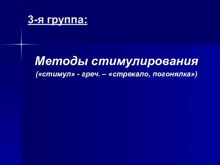 3-я группа: Методы стимулирования («стимул» - греч. – «стрекало, погонялка»)