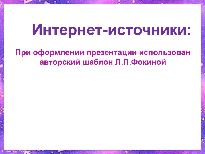 Интернет-источники: При оформлении презентации использован авторский шаблон Л.П.Фокиной