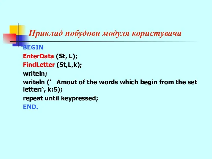 Приклад побудови модуля користувача BEGIN EnterData (St, L); FindLetter (St,L,k); writeln; writeln ('