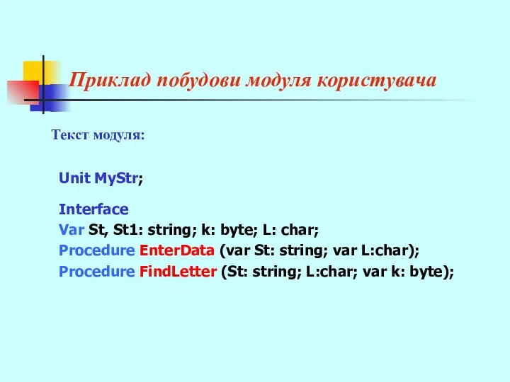 Приклад побудови модуля користувача Unit MyStr; Interface Var St, St1: string; k: byte;