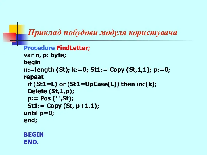 Приклад побудови модуля користувача Procedure FindLetter; var n, p: byte; begin n:=length (St);