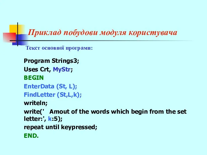 Приклад побудови модуля користувача Program Strings3; Uses Crt, MyStr; BEGIN EnterData (St, L);