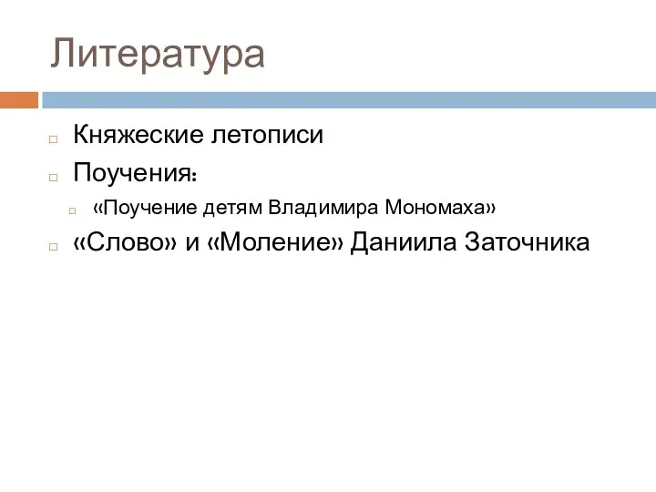 Литература Княжеские летописи Поучения: «Поучение детям Владимира Мономаха» «Слово» и «Моление» Даниила Заточника