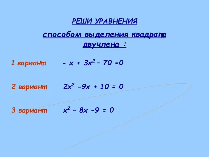 РЕШИ УРАВНЕНИЯ способом выделения квадрата двучлена : 1 вариант: -