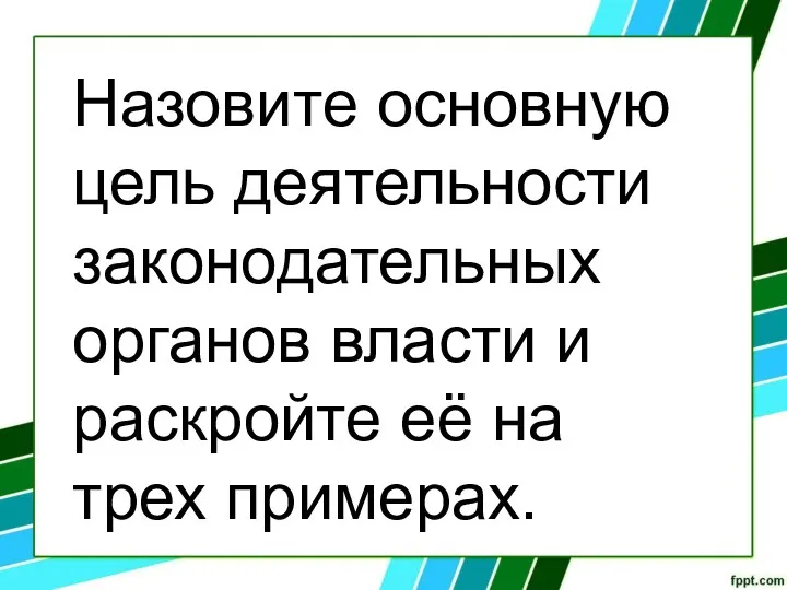 Назовите основную цель деятельности законодательных органов власти и раскройте её на трех примерах.