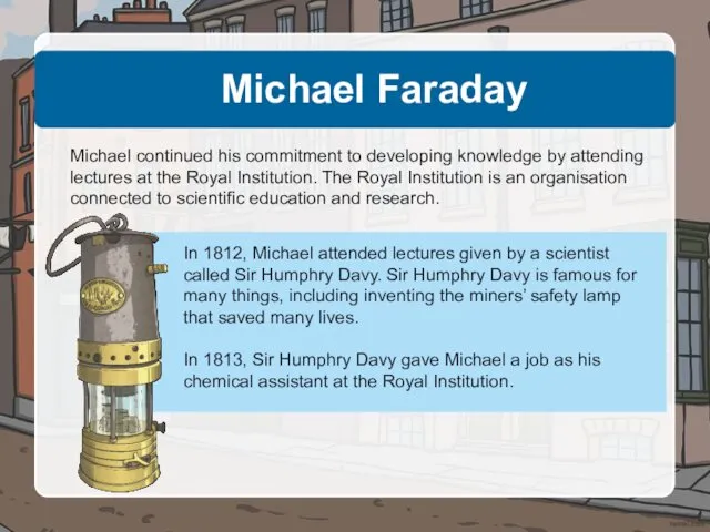 Michael Faraday Michael continued his commitment to developing knowledge by