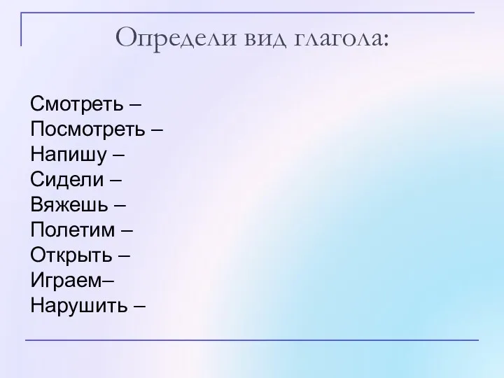 Определи вид глагола: Смотреть – Посмотреть – Напишу – Сидели