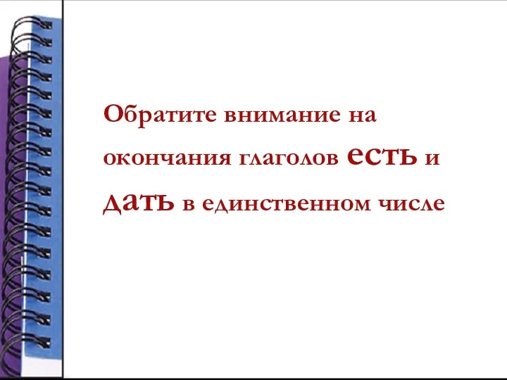 Обратите внимание на окончания глаголов есть и дать в единственном числе