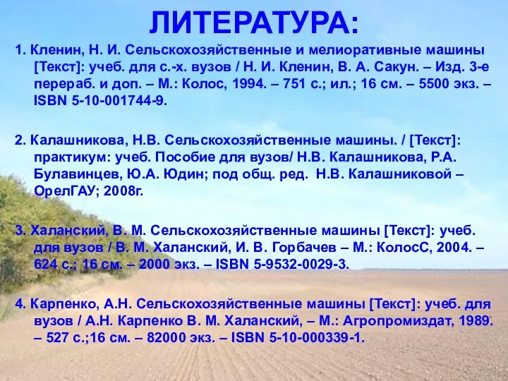 ЛИТЕРАТУРА: 1. Кленин, Н. И. Сельскохозяйственные и мелиоративные машины [Текст]: