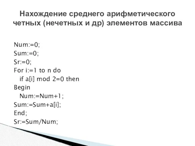 Нахождение среднего арифметического четных (нечетных и др) элементов массива Num:=0; Sum:=0; Sr:=0; For