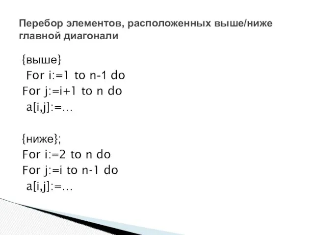 Перебор элементов, расположенных выше/ниже главной диагонали {выше} For i:=1 to n-1 do For