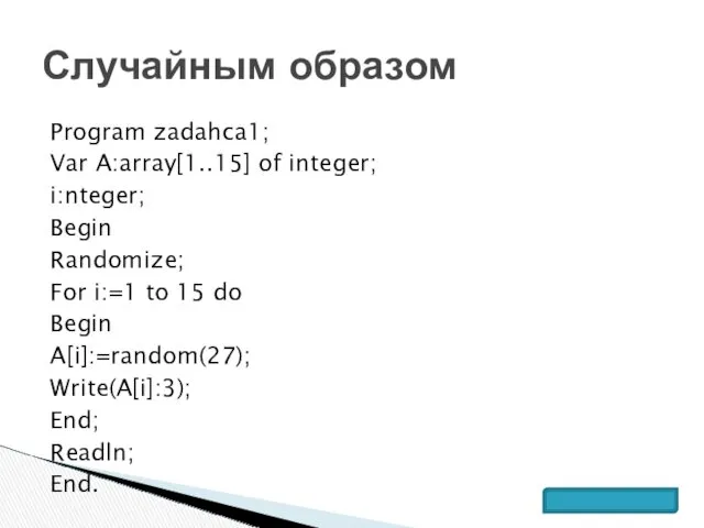 Program zadahca1; Var A:array[1..15] of integer; i:nteger; Begin Randomize; For i:=1 to 15