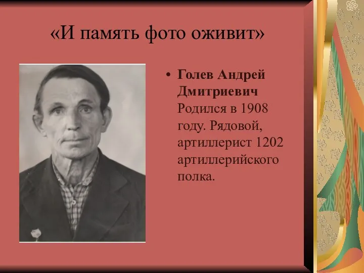 «И память фото оживит» Голев Андрей Дмитриевич Родился в 1908 году. Рядовой, артиллерист 1202 артиллерийского полка.