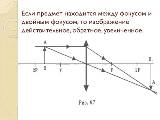 Если предмет находится между фокусом и двойным фокусом, то изображение действительное, обратное, увеличенное.