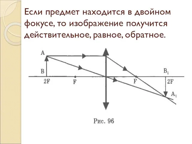 Если предмет находится в двойном фокусе, то изображение получится действительное, равное, обратное.