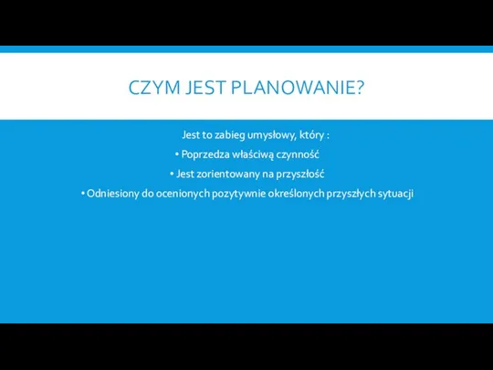 CZYM JEST PLANOWANIE? Jest to zabieg umysłowy, który : Poprzedza właściwą czynność Jest