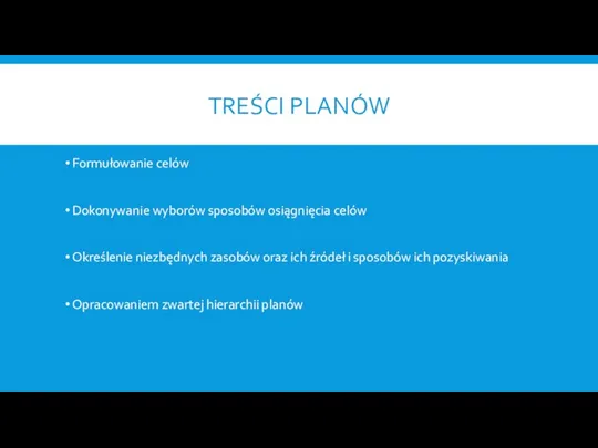 TREŚCI PLANÓW Formułowanie celów Dokonywanie wyborów sposobów osiągnięcia celów Określenie niezbędnych zasobów oraz