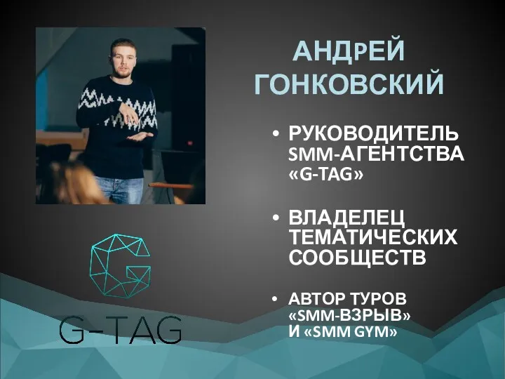 АНДPЕЙ ГОНКОВСКИЙ РУКОВОДИТЕЛЬ SMM-АГЕНТСТВА «G-TAG» ВЛАДЕЛЕЦ ТЕМАТИЧЕСКИХ СООБЩЕСТВ АВТОР ТУРОВ «SMM-ВЗРЫВ» И «SMM GYM»