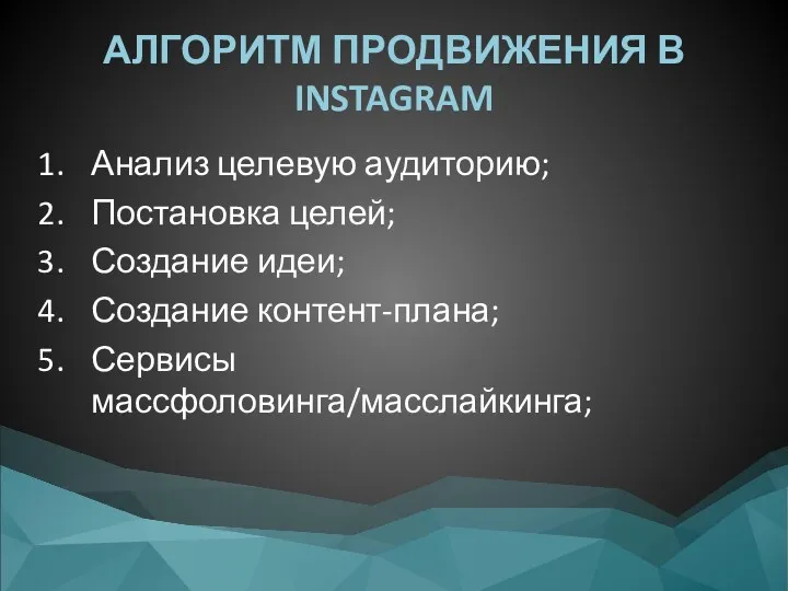 АЛГОРИТМ ПРОДВИЖЕНИЯ В INSTAGRAM Анализ целевую аудиторию; Постановка целей; Создание идеи; Создание контент-плана; Сервисы массфоловинга/масслайкинга;